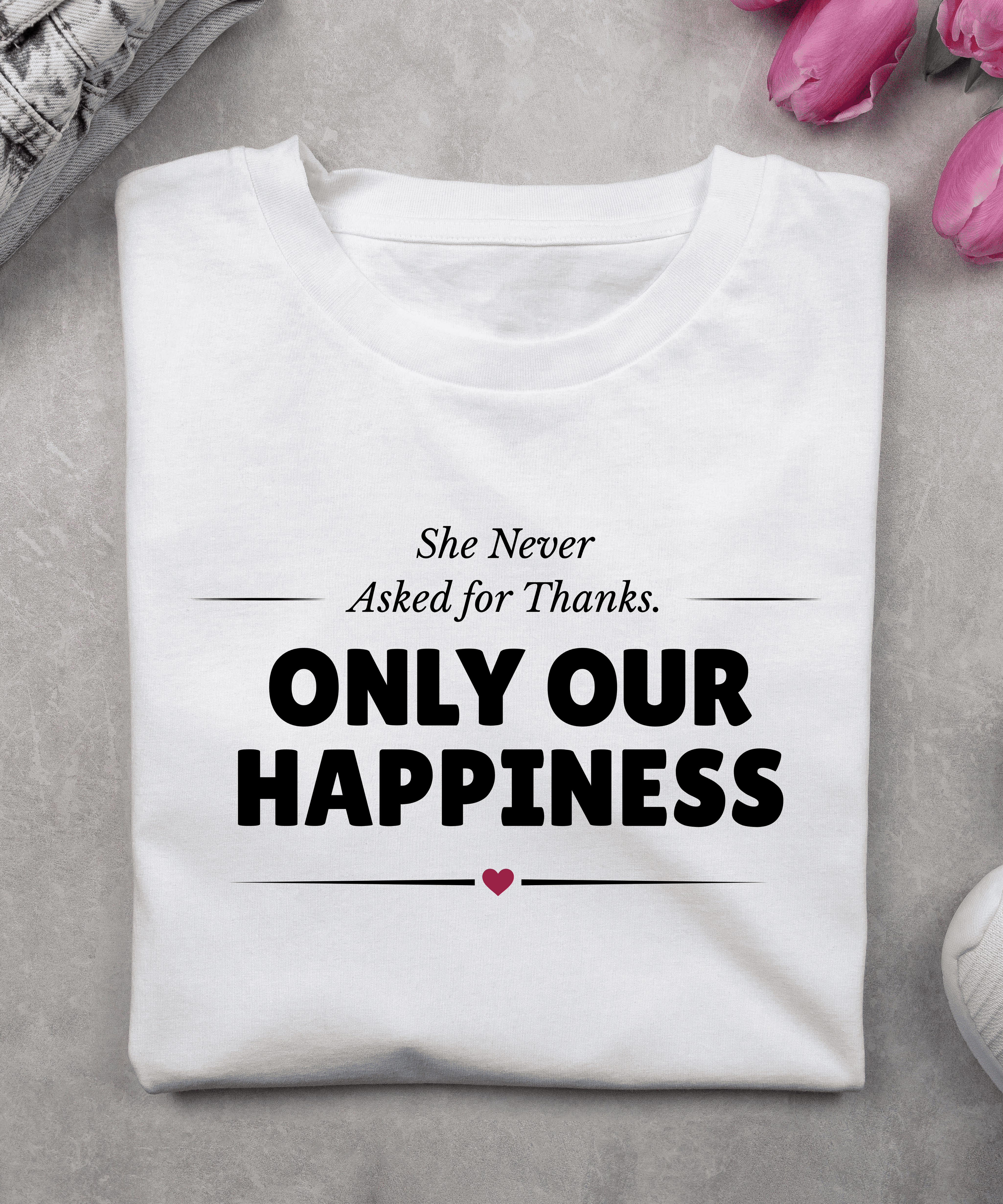 She Never Asked for Thanks. Only Our Happiness. T-Shirt - White