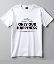 She Never Asked for Thanks. Only Our Happiness. T-Shirt - White