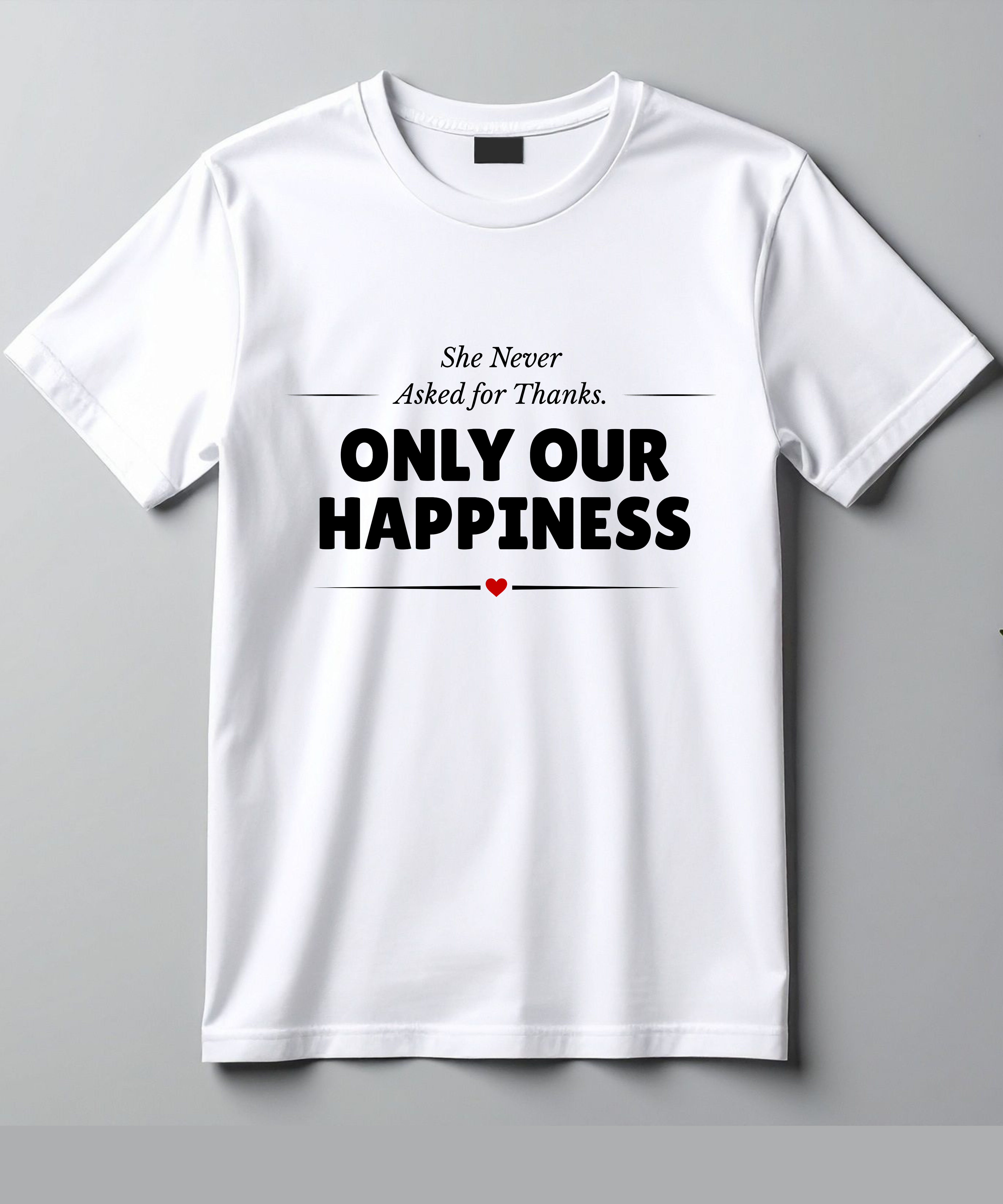She Never Asked for Thanks. Only Our Happiness. T-Shirt - White